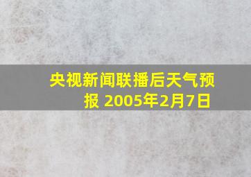 央视新闻联播后天气预报 2005年2月7日